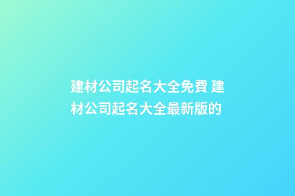 建材公司起名大全免費 建材公司起名大全最新版的-第1張-公司起名-玄機派